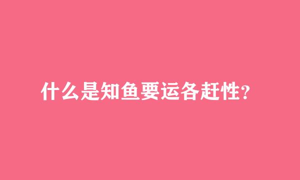 什么是知鱼要运各赶性？