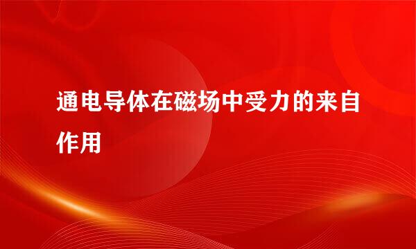 通电导体在磁场中受力的来自作用