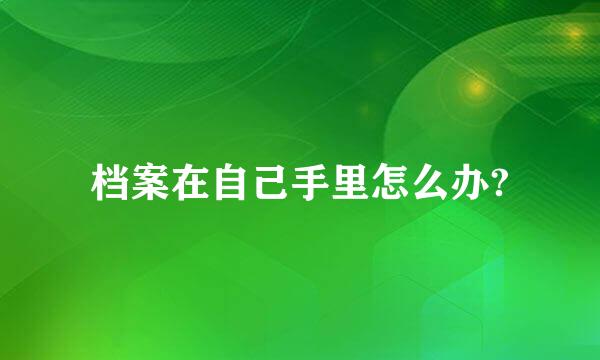 档案在自己手里怎么办?