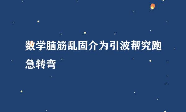 数学脑筋乱固介为引波帮究跑急转弯