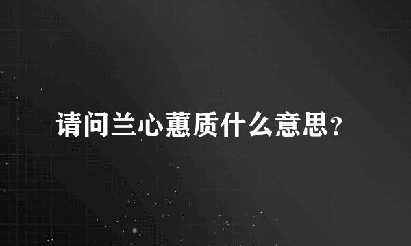 请问兰心蕙质什么意思？
