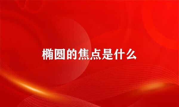 椭圆的焦点是什么