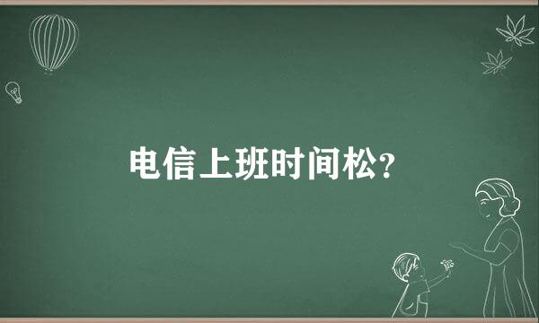 电信上班时间松？