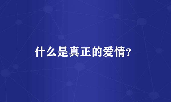 什么是真正的爱情？