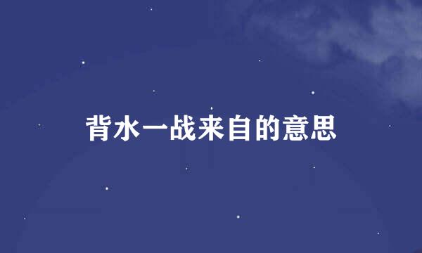 背水一战来自的意思