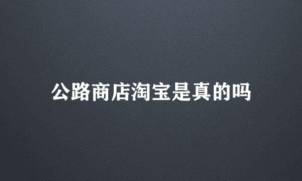 公路商店淘宝是真的吗