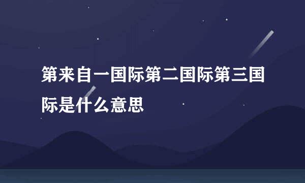 第来自一国际第二国际第三国际是什么意思