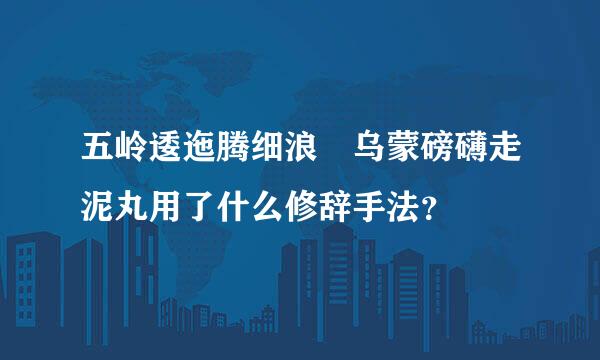 五岭逶迤腾细浪 乌蒙磅礴走泥丸用了什么修辞手法？