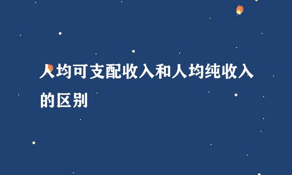 人均可支配收入和人均纯收入的区别