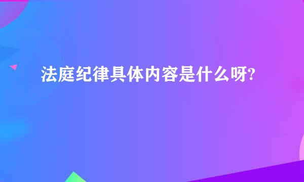 法庭纪律具体内容是什么呀?