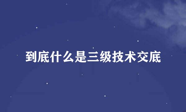 到底什么是三级技术交底