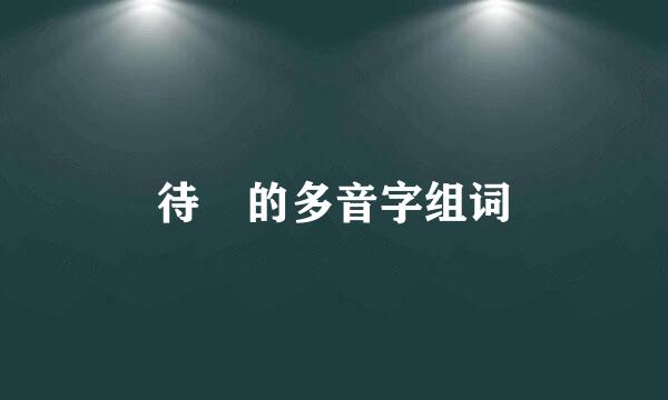 待 的多音字组词