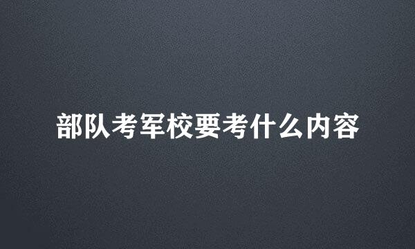 部队考军校要考什么内容