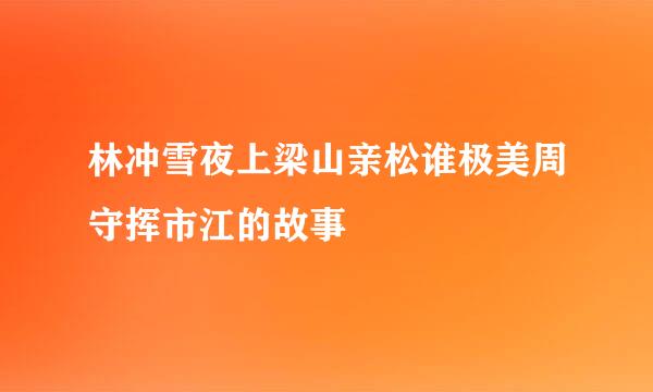林冲雪夜上梁山亲松谁极美周守挥市江的故事