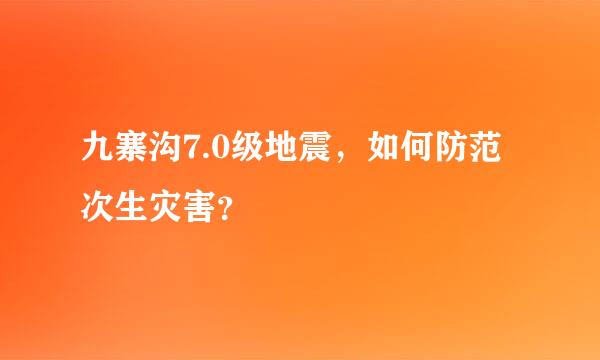 九寨沟7.0级地震，如何防范次生灾害？