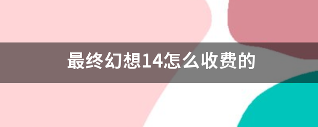 最终幻想14怎么收费的