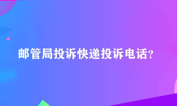 邮管局投诉快递投诉电话？