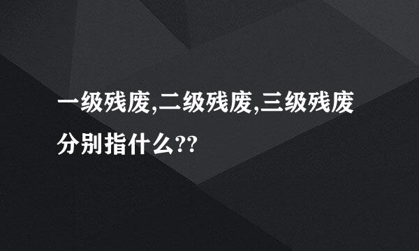 一级残废,二级残废,三级残废分别指什么??