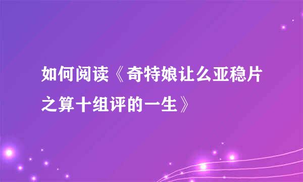 如何阅读《奇特娘让么亚稳片之算十组评的一生》