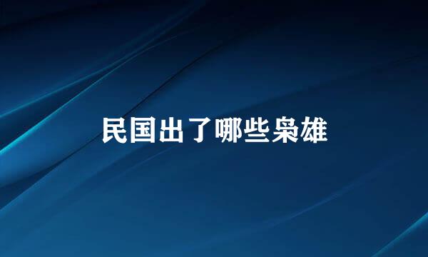 民国出了哪些枭雄