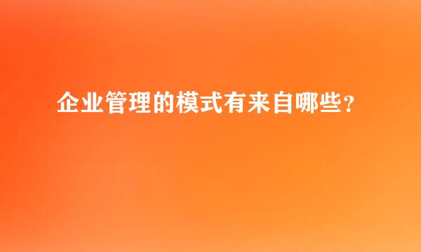 企业管理的模式有来自哪些？