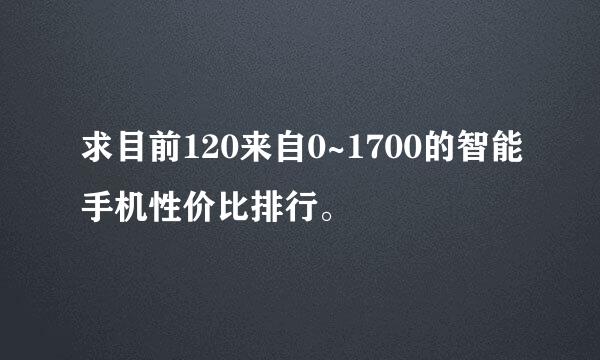 求目前120来自0~1700的智能手机性价比排行。