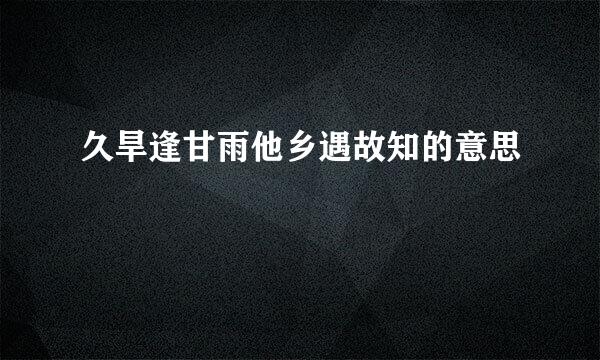 久旱逢甘雨他乡遇故知的意思