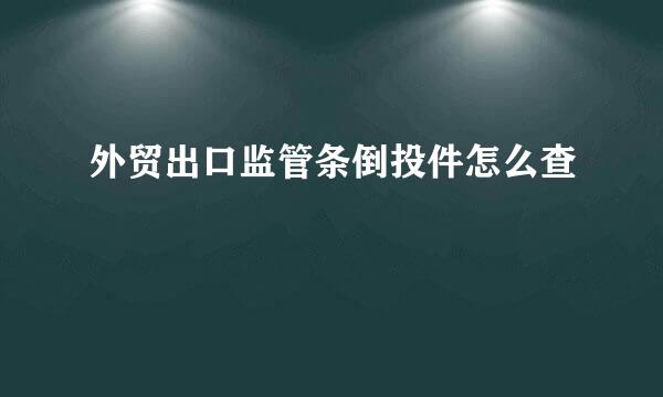 外贸出口监管条倒投件怎么查