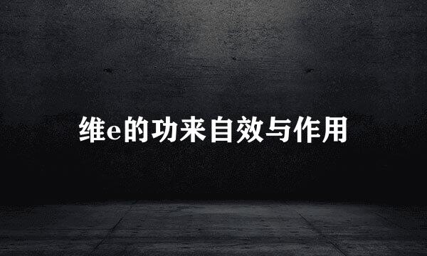 维e的功来自效与作用