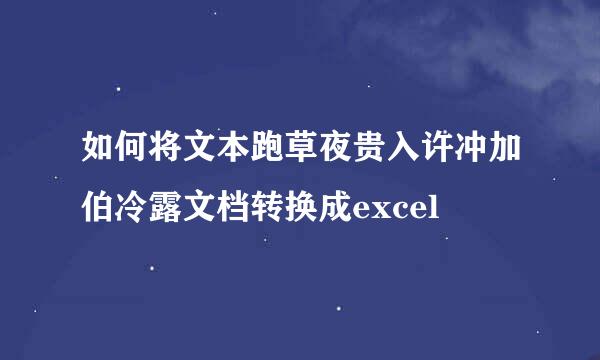 如何将文本跑草夜贵入许冲加伯冷露文档转换成excel