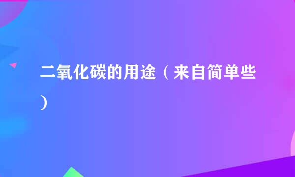 二氧化碳的用途（来自简单些)