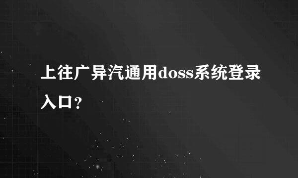 上往广异汽通用doss系统登录入口？