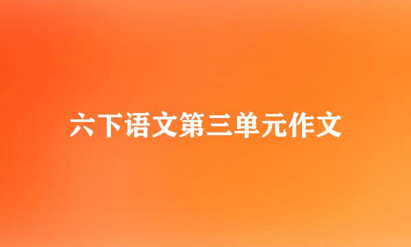 六下语文第三单元作文