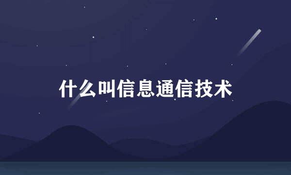 什么叫信息通信技术