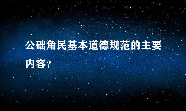 公础角民基本道德规范的主要内容？