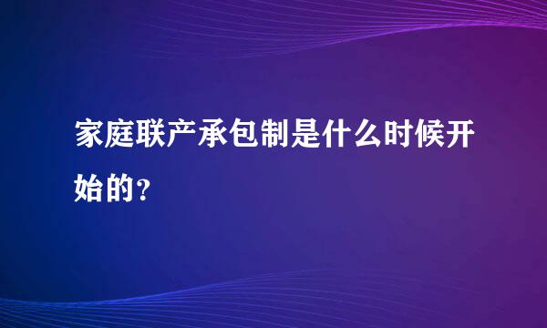 家庭联产承包制是什么时候开始的？