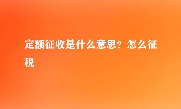 定额征收是什么意思？怎么征税