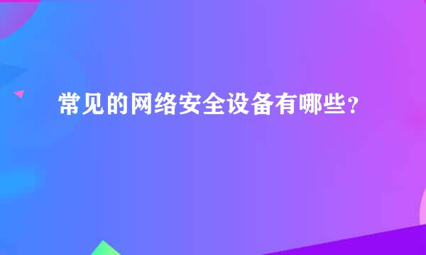 常见的网络安全设备有哪些？
