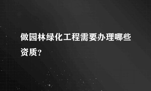 做园林绿化工程需要办理哪些资质？