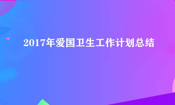 2017年爱国卫生工作计划总结