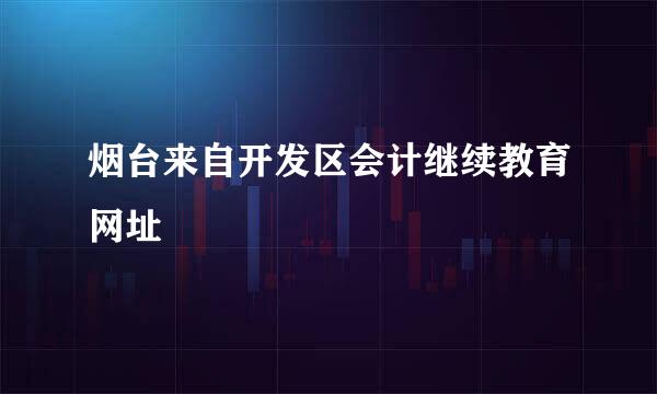 烟台来自开发区会计继续教育网址