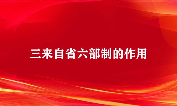三来自省六部制的作用