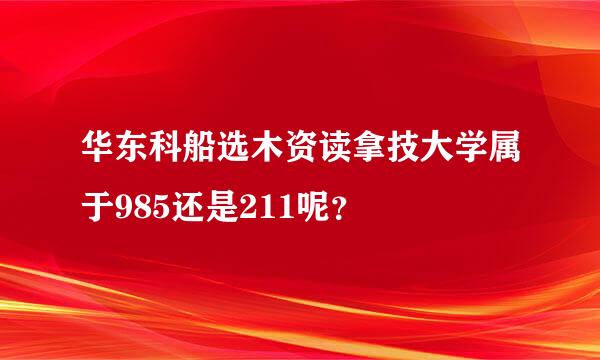 华东科船选木资读拿技大学属于985还是211呢？