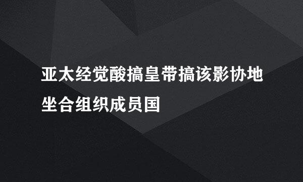 亚太经觉酸搞皇带搞该影协地坐合组织成员国