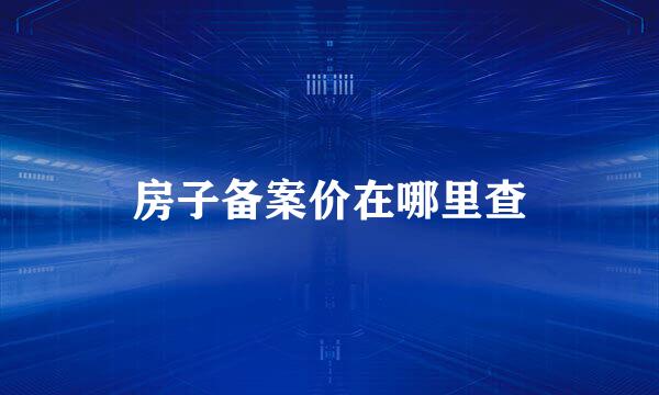 房子备案价在哪里查