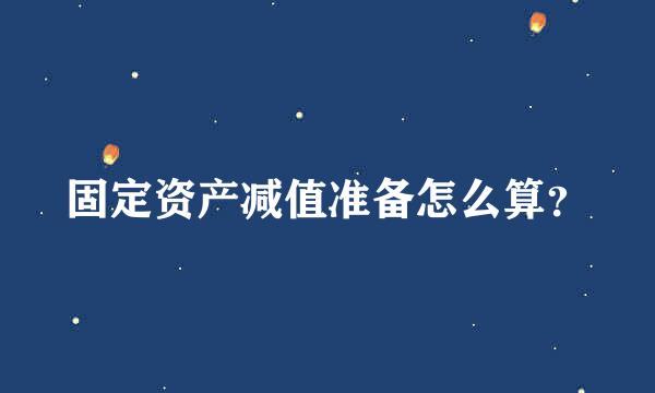 固定资产减值准备怎么算？