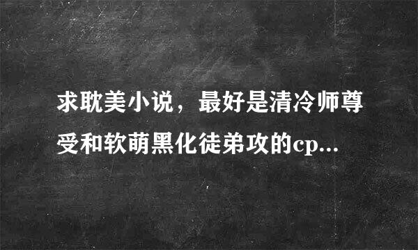 求耽美小说，最好是清冷师尊受和软萌黑化徒弟攻的cp，最近突然迷上这一类了