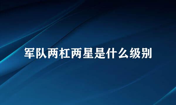 军队两杠两星是什么级别