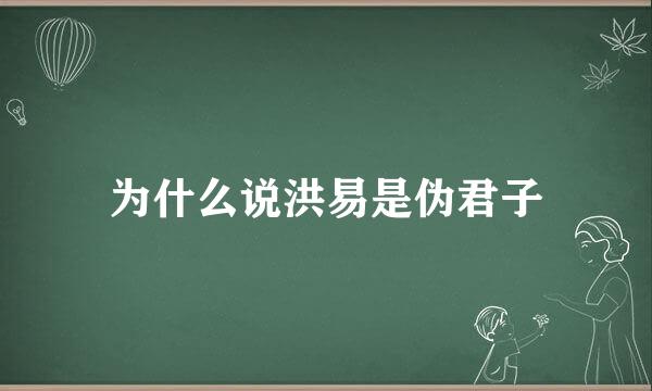 为什么说洪易是伪君子