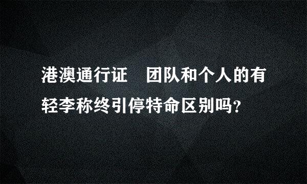 港澳通行证 团队和个人的有轻李称终引停特命区别吗？